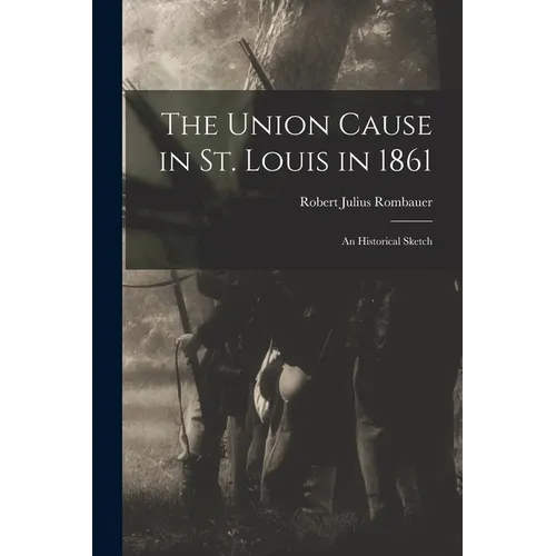 The Union Cause in St. Louis in 1861; an Historical Sketch