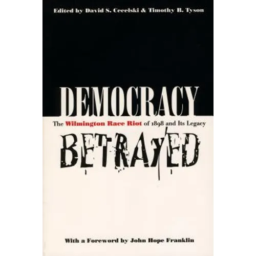 Democracy Betrayed: The Wilmington Race Riot of 1898 and Its Legacy