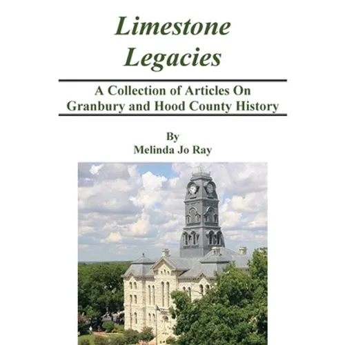 LImestone Legacies: A Collection of Articles on Granbury and Hood County History