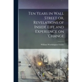 Ten Years in Wall Street or, Revelations of Inside Life and Experience on 'change