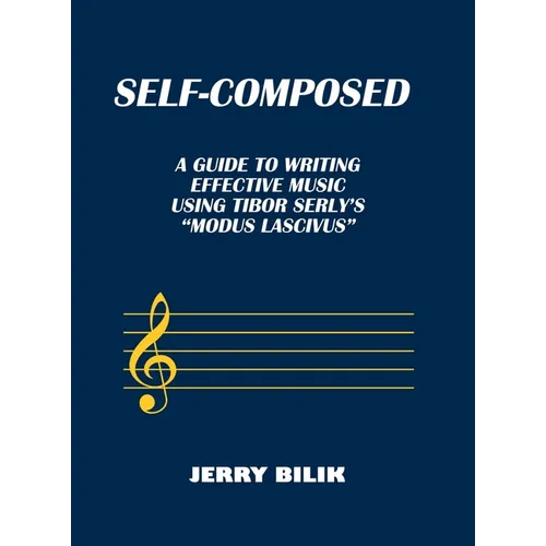 Self-Composed: A Guide to Writing Effective Music using Tibor Serly's "Modus Lascivus" - Hardcover