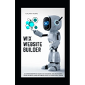 WIX Website Builder: A Comprehensive Guide To Building And Managing Your Website And Optimize Built-In WIX's SEO Tools - Paperback