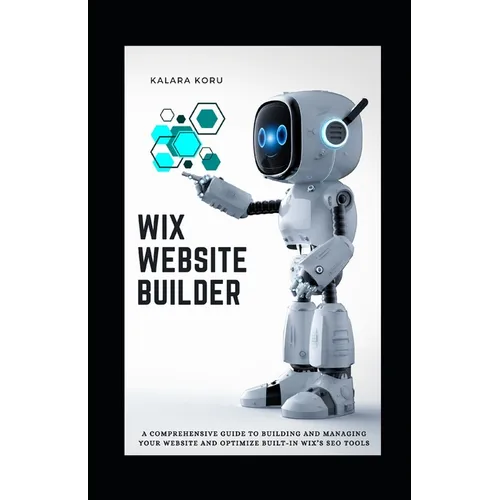 WIX Website Builder: A Comprehensive Guide To Building And Managing Your Website And Optimize Built-In WIX's SEO Tools - Paperback