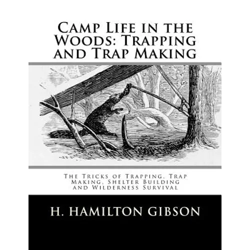 Camp Life in the Woods: Trapping and Trap Making: The Tricks of Trapping, Trap Making, Shelter Building and Wilderness Survival