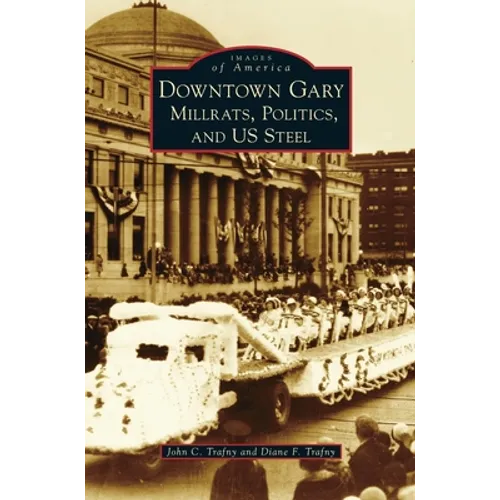 Downtown Gary: Millrats, Politics & Us Steel - Hardcover