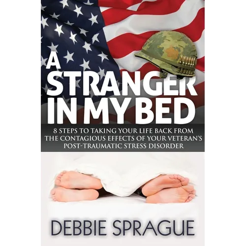 A Stranger in My Bed: 8 Steps to Taking Your Life Back from the Contagious Effects of Your Veteran's Post-Traumatic Stress Disorder - Paperback
