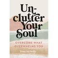 Unclutter Your Soul: Overcome What Overwhelms You - Paperback