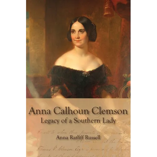 Legacy of a Southern Lady:: Anna Calhoun Clemson
