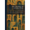 The City Wall of Imperial Rome: An Account of Its Architectural Development From Aurelian to Narses