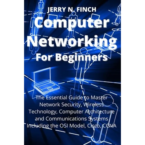 Computer Networking for Beginners: The Essential Guide to Master Network Security, Wireless Technology, Computer Architecture and Communications Syste - Paperback