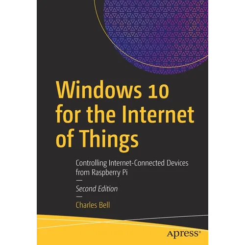 Windows 10 for the Internet of Things: Controlling Internet-Connected Devices from Raspberry Pi - Paperback