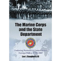 The Marine Corps and the State Department: Enduring Partners in United States Foreign Policy, 1798-2007