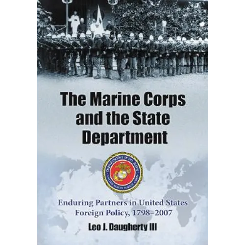 The Marine Corps and the State Department: Enduring Partners in United States Foreign Policy, 1798-2007