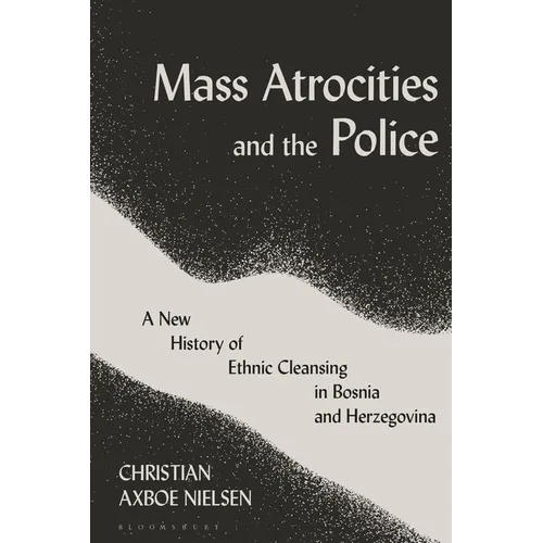 Mass Atrocities and the Police: A New History of Ethnic Cleansing in Bosnia and Herzegovina - Paperback