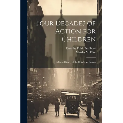 Four Decades of Action for Children; a Short History of the Children's Bureau