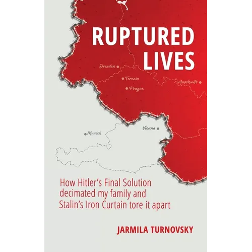 Ruptured Lives: How Hitler's Final Solution decimated my family and Stalin's Iron Curtain tore it apart
