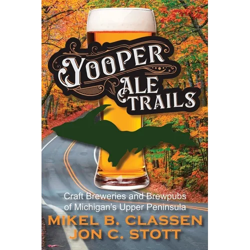 Yooper Ale Trails: Craft Breweries and Brewpubs of Michigan's Upper Peninsula
