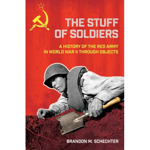 Stuff of Soldiers: A History of the Red Army in World War II Through Objects