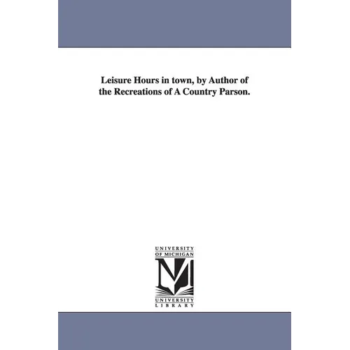 Leisure Hours in town, by Author of the Recreations of A Country Parson.