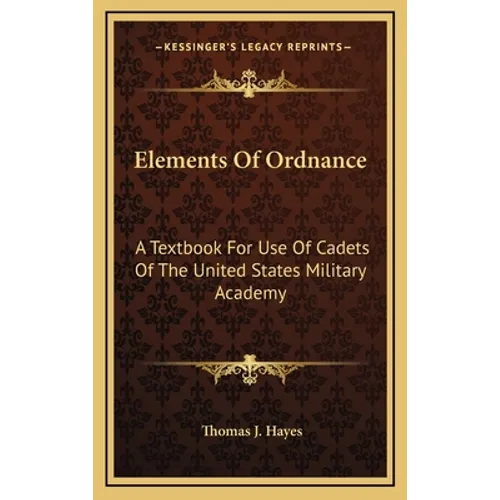 Elements Of Ordnance: A Textbook For Use Of Cadets Of The United States Military Academy - Hardcover