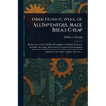 Obed Hussey, Who, of All Inventors, Made Bread Cheap