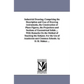 Industrial Drawing; Comprising the Description and Uses of Drawing Instruments, the Construction of Plane Figures, the Projections and Sections of Geo