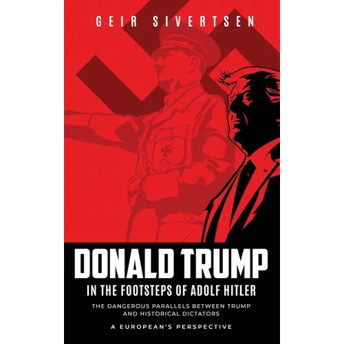 Donald Trump in the Footsteps of Adolf Hitler: The Dangerous Parallels Between Trump and Historical Dictators