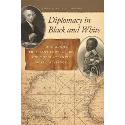Diplomacy in Black and White: John Adams, Toussaint Louverture, and Their Atlantic World Alliance