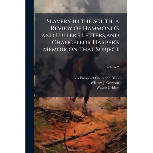 Slavery in the South, a Review of Hammond's and Fuller's Letters, and Chancellor Harper's Memoir on That Subject; Volume 2