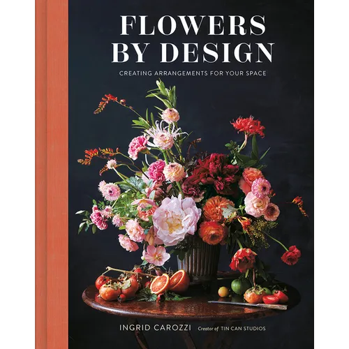 Flowers by Design: Creating Arrangements for Your Space - Hardcover