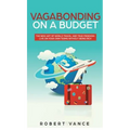 Vagabonding on a Budget: The New Art of World Travel and True Freedom: Live on Your Own Terms Without Being Rich - Hardcover
