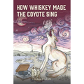 How Whiskey Made the Coyote Sing: A Death Song