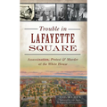 Trouble in Lafayette Square: Assassination, Protest & Murder at the White House