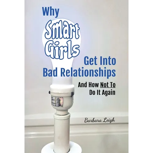 Why Smart Girls Get Into Bad Relationships and How Not To Do It Again - Hardcover