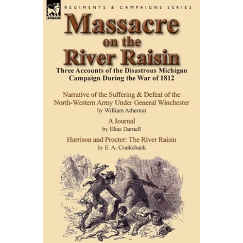 Massacre on the River Raisin: Three Accounts of the Disastrous Michigan Campaign During the War of 1812