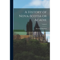 A History of Nova-Scotia or Acadie; Volume I