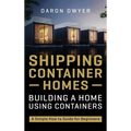 Shipping Container Homes: Building a Home Using Containers - A Simple How to Guide for Beginners - Hardcover