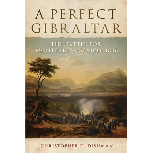 A Perfect Gibraltar: The Battle for Monterrey, Mexico, 1846 Volume 26