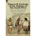 Dances & Customs of the Indians of the South West: a Collection on Classic Works of the Apache, Zuni, Moquis and Pueblo Native American Indian Tribes