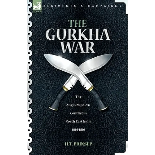 The Gurkha War: The Anglo-Nepalese Conflict in North East India 1814 - 1816