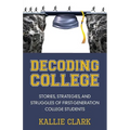 Decoding College: Stories, Strategies, and Struggles of First-Generation College Students - Paperback