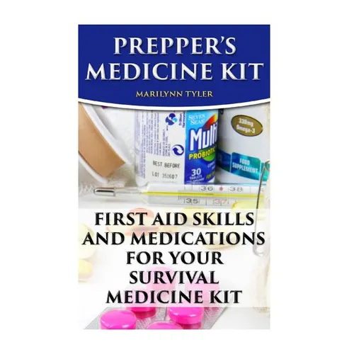 Prepper's Medicine Kit: First Aid Skills and Medications For Your Survival Medic - Paperback