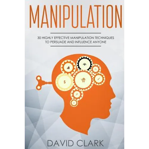 Manipulation: 30 Highly Effective Manipulation Techniques to Persuade and Influence Anyone - Paperback