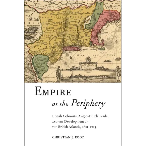Empire at the Periphery: British Colonists, Anglo-Dutch Trade, and the Development of the British Atlantic, 1621-1713