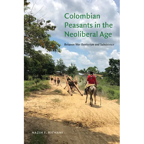 Colombian Peasants in the Neoliberal Age: Between War Rentierism and Subsistence - Hardcover