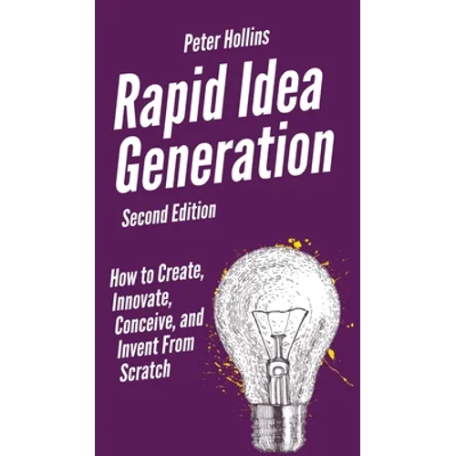 Rapid Idea Generation: How to Create, Innovate, Conceive, and Invent From Scratch - Hardcover