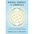 Moral Energy in America: From the Progressive Era to the Atomic Bomb