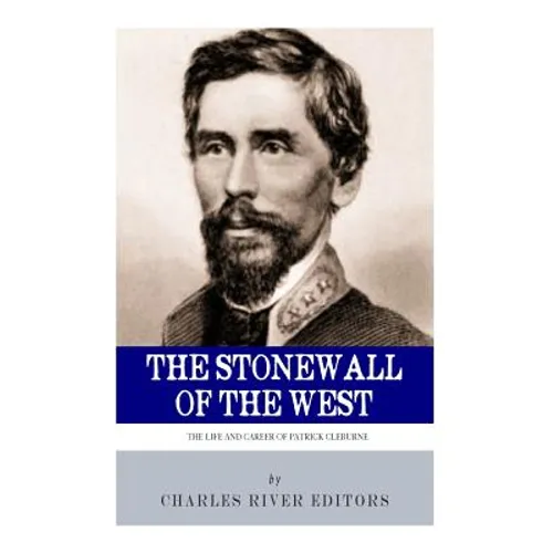 The Stonewall of the West: The Life and Career of General Patrick Cleburne