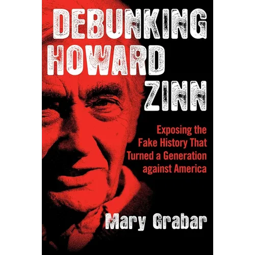 Debunking Howard Zinn: Exposing the Fake History That Turned a Generation Against America