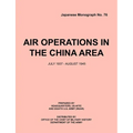 Air Operations in the China Area, July 1937 - August 1945 (Japanese Monograph no. 37)